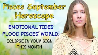 Pisces September Astrology. EMOTIONAL TIDES FLOOD PISCES&rsquo; WORLD! (Eclipse in YOUR Sign This Month!)