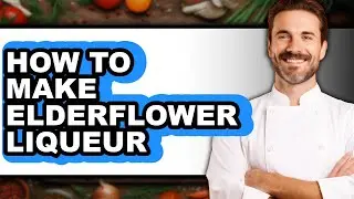 How To Make Elderflower Liqueur - Easy Guide