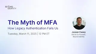 The Myth of MFA: How Legacy Authentication Fails Us | Beyond Identity Webinar