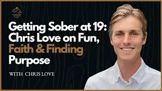Getting Sober at 19: Chris Love on Fun, Faith & Finding Purpose