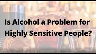 Is Alcohol a Problem for Highly Sensitive People (HSPs)?