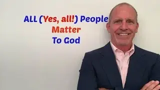 ALL (Yes, all!) People Matter To God