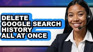 How to Delete Google Search History All at Once - Full Guide