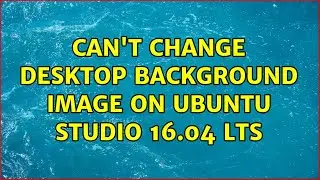 Ubuntu: Can't change desktop background image on Ubuntu Studio 16.04 LTS