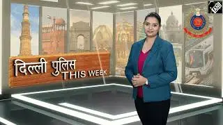 दिल्ली पुलिस This Week - विगत सप्ताह की दिल्ली पुलिस की गतिविधियाँ और उपलब्धियाँ