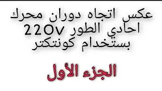 (الجزء الاول) عكس اتجاه ماطور (محرك) سنكل فيز 220v بواسطة كونتكتر