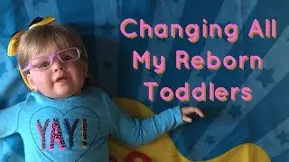 Changing All My Reborn Toddlers
