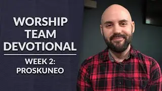Defining Worship - Week 2 - Proskuneo (Worship Team Devotional)