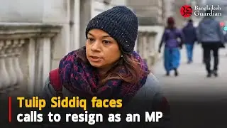 Tulip Siddiq faces calls to resign as an MP | Conservative Party | London | Bangladesh Guardian News