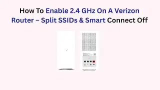 How To Enable 2.4 GHz On A Verizon Router &ndash; Split SSIDs & Smart Connect Off