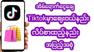 tiktokမှာအိမ်ရောက်ငွေချေစျေးဝယ်နည်းလိပ်စာထည့်နည်းအပြည့်အစုံ