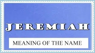 MEANING OF THE NAME JEREMIAH AND FUN FACTS ABOUT THIS NAME