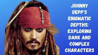 Johnny Depp's Enigmatic Depths: Exploring Dark and Complex Characters