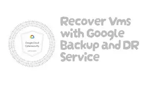Recover Vms with Google Backup and DR Service - Cloud Cybersecurity
