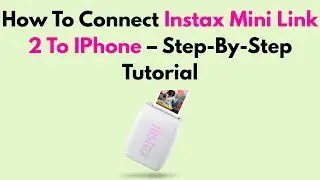 How To Connect Instax Mini Link 2 To IPhone &ndash; Step-By-Step Tutorial