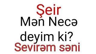 Şeir Mən necə deyim ki sevirəm səni