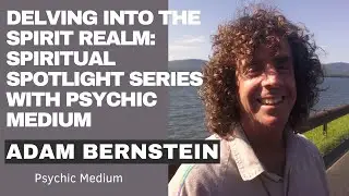 Delving into the Spirit Realm | Spiritual Spotlight Series with Psychic Medium Adam Bernstein
