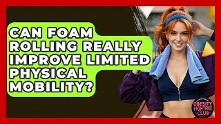 Can Foam Rolling Really Improve Limited Physical Mobility? - Obesity Fighters Club