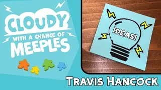 Ideas with Travis Hancock - Cloudy with a Chance of Meeples