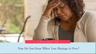 4: How Do You Know When Your Marriage is Over?