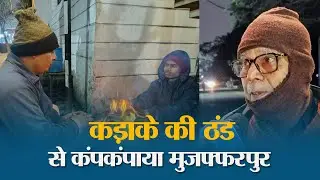 हाय, हाय सर्दी&hellip;ठंड की मार से दहला Muzaffarpur!