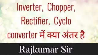 Inverter, Rectifier ,Chopper , Cyclo converter में  Difference(अन्तर) || Rajkumar Sir || 72660 56451