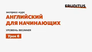 Английский для начинающих &mdash; Урок 6 |  Level: Beginner |  Eruditus Language Center