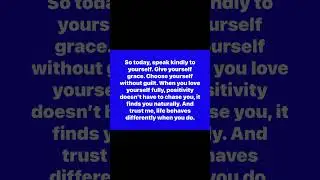 So today, speak kindly to yourself.