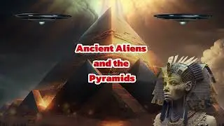 Ancient Aliens and the Pyramids - Fascinating Conspiracy Theory Explored