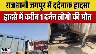 Jaipur accident breaking news :राजधानी जयपुर में दर्दनाक हादसा करीब 1 दर्जन लोगो की मौत | Rajasthan
