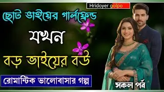 ছোট ভাইয়ের গার্লফ্রেন্ড যখন বড় ভাইয়ের বউ || রোমান্টিক ভালোবাসার গল্প || সকল পর্ব ||#Hridoyergolpo