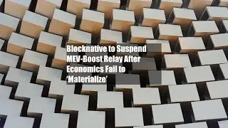 Blocknative to Suspend MEV-Boost Relay After Economics Fail to &lsquo;Materialize&rsquo;