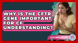 Why Is The CFTR Gene Important For CF Understanding? - Cystic Fibrosis Health Hub