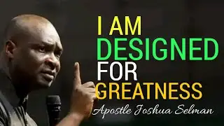 I AM DESIGNED FOR GREATNESS BY APOSTLE JOSHUA SELMAN