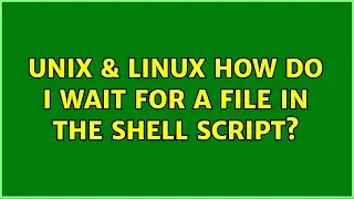 Unix & Linux: How do I wait for a file in the shell script? (6 Solutions!!)