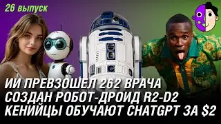 Кенийцы обучают ChatGPT за $2, ИИ превзошел врачей, робот-дроид R2-D2