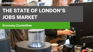The state of London&rsquo;s jobs market - Economy Committee