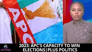 2023: APC's Capacity To Win Elections | PLUS POLITICS