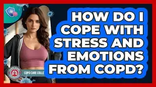 How Do I Cope With Stress And Emotions From COPD? - COPD Care Collective