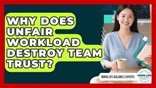 Why Does Unfair Workload Destroy Team Trust? - Work Life Balance Experts