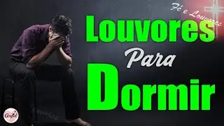 Louvores para Dormir - Hinos para Acalmar a Alma e Dormir em Paz - M&uacute;sicas Gospel Mais Tocadas