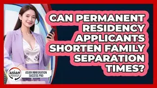 Can Permanent Residency Applicants Shorten Family Separation Times? - Asian Immigration Success Pro