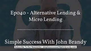 Ep040 - Alternative Lending & Micro Lending | Simple Success With John Brandy