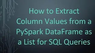 How to Extract Column Values from a PySpark DataFrame as a List for SQL Queries