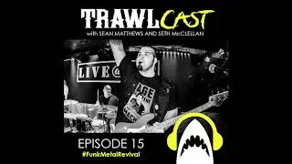 TrawlCast - Episode 15 [ #FunkMetalRevival ]