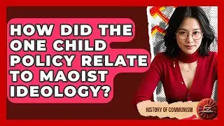 How Did the One Child Policy Relate to Maoist Ideology? | History of Communism