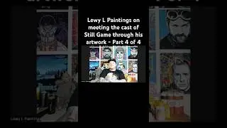 Lewy L Paintings on meeting the cast of Still Game through his artwork - Part 4 of 4