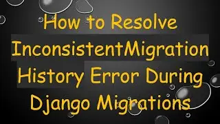 How to Resolve InconsistentMigrationHistory Error During Django Migrations