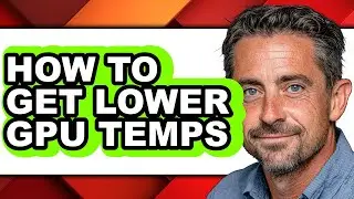 How to Get Lower Gpu Temps - Step by Step