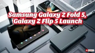 Samsung Galaxy Z Fold 5, Galaxy Z Flip 5 to Launch
